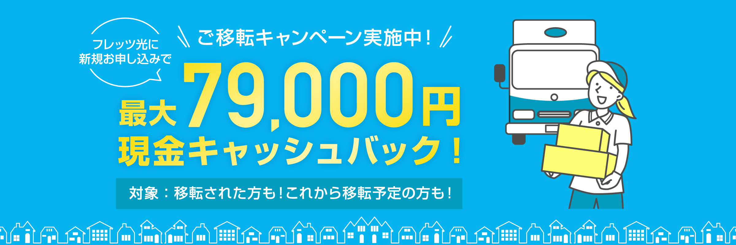 フレッツ光に新規お申し込みでご移転キャンペーン実施中！最大79,000円現金キャッシュバック！ 対象：移転された方も！これから移転予定の方も！
