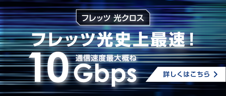 通信速度最大概ね10Gbpsの超高速　フレッツ 光クロス：フレッツ光史上最速！